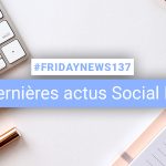 [#Fridaynews 137] L’actualité Réseaux Sociaux de la semaine